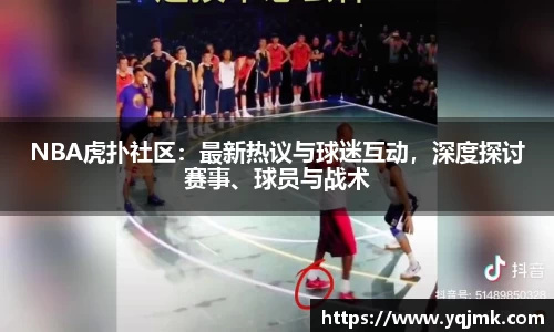 NBA虎扑社区：最新热议与球迷互动，深度探讨赛事、球员与战术
